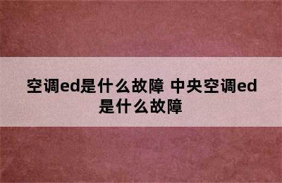 空调ed是什么故障 中央空调ed是什么故障